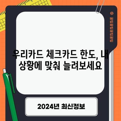 우리카드 체크카드 한도 쉽게 늘리기 | 단계별 증액 가이드