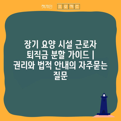 장기 요양 시설 근로자 퇴직금 분할 가이드 | 권리와 법적 안내