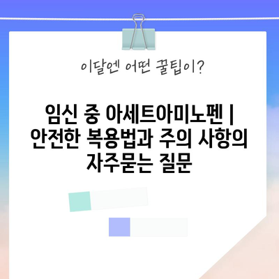 임신 중 아세트아미노펜 | 안전한 복용법과 주의 사항