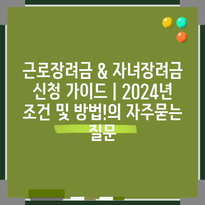 근로장려금 & 자녀장려금 신청 가이드 | 2024년 조건 및 방법!