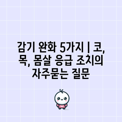 감기 완화 5가지 | 코, 목, 몸살 응급 조치