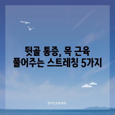 뒷골 통증 해결, 목 근육 이완 5가지 방법