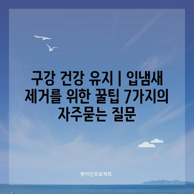 구강 건강 유지 | 입냄새 제거를 위한 꿀팁 7가지