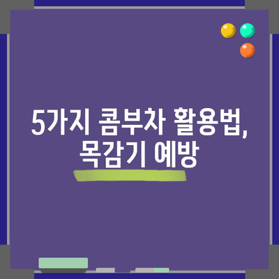 겨울철 목감기를 물리치는 콤부차 요법! 면역력 강화를 위한 5가지 방법