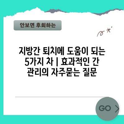 지방간 퇴치에 도움이 되는 5가지 차 | 효과적인 간 관리