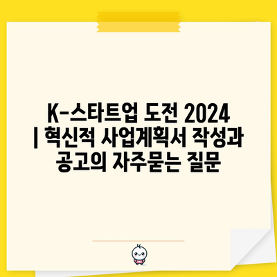 K-스타트업 도전 2024 | 혁신적 사업계획서 작성과 공고