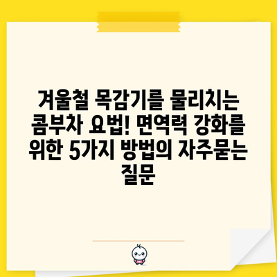 겨울철 목감기를 물리치는 콤부차 요법! 면역력 강화를 위한 5가지 방법