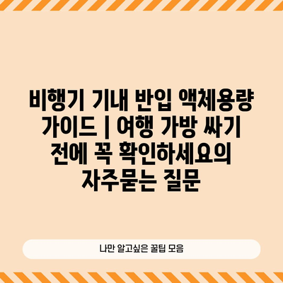 비행기 기내 반입 액체용량 가이드 | 여행 가방 싸기 전에 꼭 확인하세요