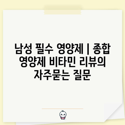 남성 필수 영양제 | 종합 영양제 비타민 리뷰