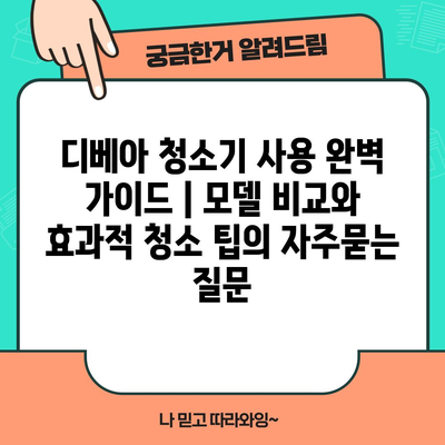 디베아 청소기 사용 완벽 가이드 | 모델 비교와 효과적 청소 팁