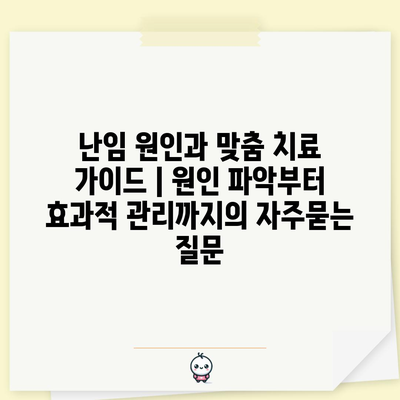 난임 원인과 맞춤 치료 가이드 | 원인 파악부터 효과적 관리까지