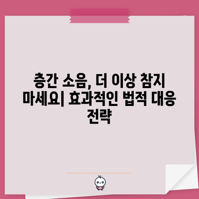 층간 소음 법적 대응 가이드 | 효과적인 방법과 팁