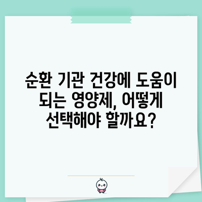 순환 기관 건강에 좋은 영양제 | 필수 지침 확인 가이드