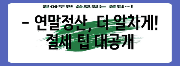 연말정산 필수 준비서류 완벽 가이드 | 놓치지 말아야 할 서류 목록, 절세 팁 포함