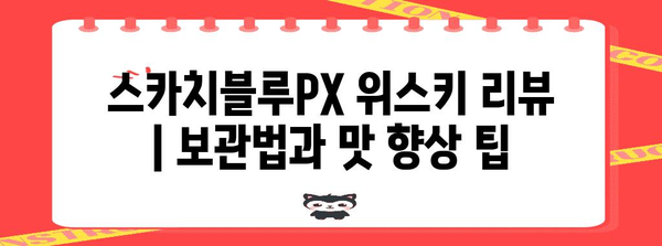 스카치블루PX 위스키 리뷰 | 보관법과 맛 향상 팁