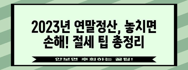 연말정산 완벽 가이드| 2023년, 놓치지 말아야 할 절세 팁과 환급받는 방법 | 연말정산, 절세, 환급, 소득공제, 세금