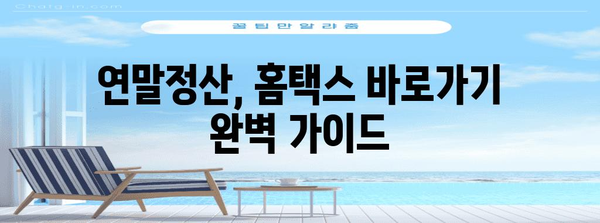 홈택스 연말정산 바로가기| 간편하게 내년 환급받는 꿀팁 | 연말정산, 홈택스, 환급, 바로가기, 가이드