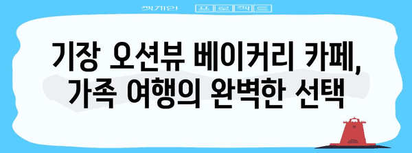 가족 여행 최적지, 기장 오션뷰 베이커리 카페에서 즐거운 시간 만들기