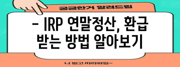 개인형 퇴직연금(IRP) 연말정산 완벽 가이드 | 절세 팁, 환급 받는 방법, 주의 사항 총정리