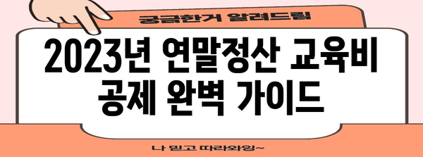 2023년 연말정산 교육비 공제 완벽 가이드 | 교육비 세액공제, 공제대상, 신청 방법, 확인