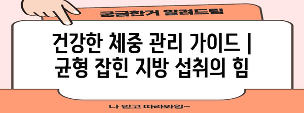 건강한 체중 관리 가이드 | 균형 잡힌 지방 섭취의 힘