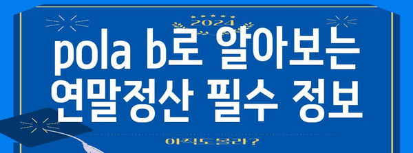 연말정산 pola b 완벽 가이드 | 연말정산, pola b, 소득공제, 세금 환급, 절세 팁