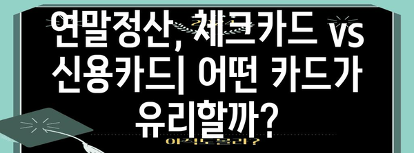 연말정산, 체크카드 vs 신용카드? 혜택 비교 & 절세 전략 | 연말정산, 체크카드, 신용카드, 절세, 소득공제, 혜택 비교