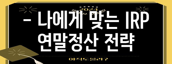 개인형 퇴직연금(IRP) 연말정산 완벽 가이드 | 절세 팁, 환급 받는 방법, 주의 사항 총정리