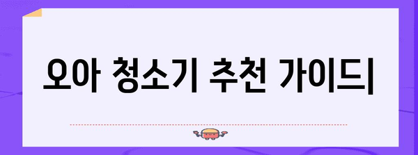 한 번에 깨끗하게! 오아 청소기 맞춤형 추천 가이드