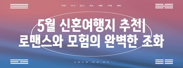 5월에서 갈 특별한 신혼여행지 추천 | 로맨스와 모험이 가득한 곳