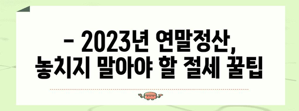 2023 연말정산 절세 전략 완벽 가이드 | 소득공제, 세액공제, 절세 팁, 환급 받는 방법