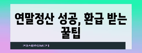 연말정산 환급 꿀팁| 놓치기 쉬운 항목까지 꼼꼼하게 챙기는 방법 | 연말정산, 환급, 절세, 소득공제, 세금