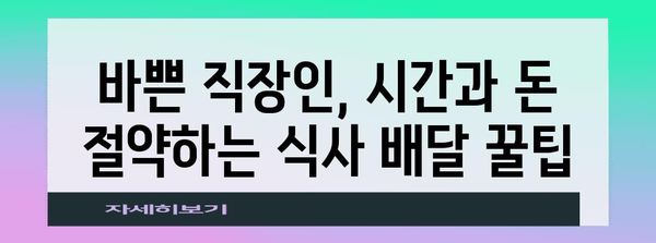 직장인을 위한 식사 배달 가이드 | 번거로움 없이 시간 절약하기