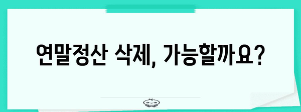 연말정산 삭제 가능할까요? | 연말정산, 삭제, 방법, 확인, 팁