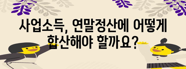 연말정산 사업소득 합산 완벽 가이드 | 사업소득, 소득세, 연말정산, 절세 팁