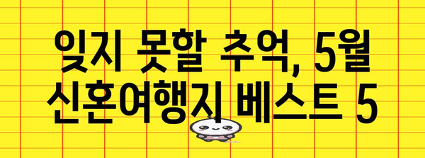 5월에서 갈 특별한 신혼여행지 추천 | 로맨스와 모험이 가득한 곳