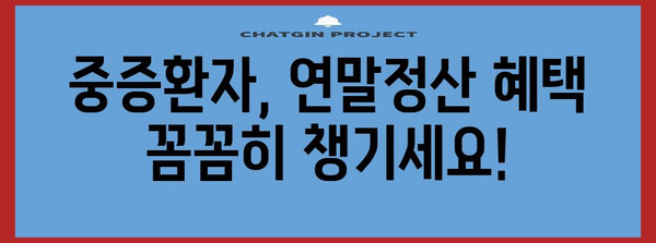 연말정산, 항시 치료를 요하는 중증환자는 어떻게? | 중증환자 연말정산, 의료비 공제, 혜택, 가이드