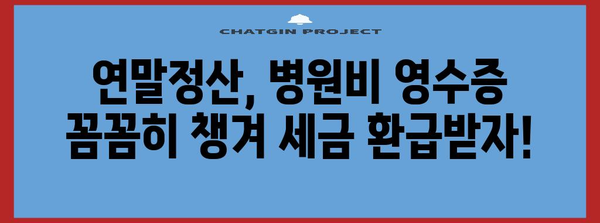 연말정산 병원비 영수증 제대로 챙기기| 놓치기 쉬운 꿀팁 & 주의사항 | 연말정산, 의료비, 세금 환급, 영수증