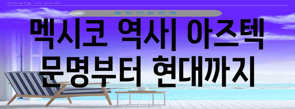 멕시코 역사| 아즈텍 문명부터 현대까지 | 멕시코, 역사, 문화, 아즈텍, 마야, 스페인 식민지, 독립, 현대 멕시코