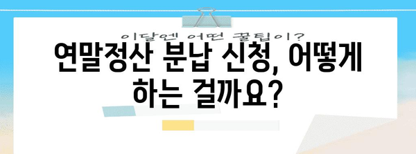 연말정산 분납 신청, 이렇게 하면 됩니다! | 연말정산, 분납, 신청 방법, 자세히 알아보기