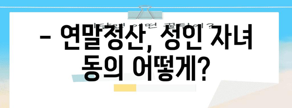 연말정산 성인자녀 동의, 이렇게 하면 됩니다! | 연말정산, 부양가족, 세금, 절세 팁