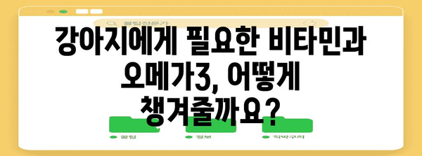 강아지를 위한 비타민과 오메가3 보충 | 영양 솔루션을 찾다