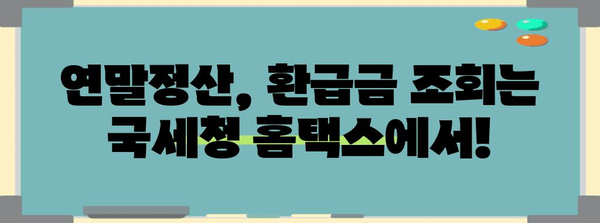 연말정산 결과 바로 확인! 내가 받을 환급금은 얼마? | 연말정산, 환급금 조회, 세금 계산, 국세청