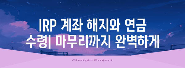 퇴직 후 연금 IRP 계좌 수령 가이드 | 개설부터 해지까지