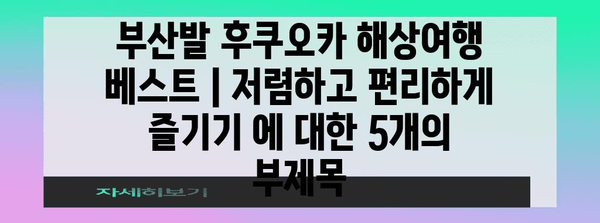 부산발 후쿠오카 해상여행 베스트 | 저렴하고 편리하게 즐기기