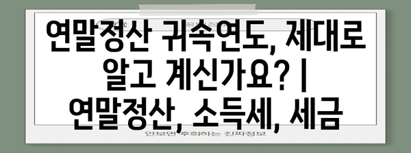 연말정산 귀속연도, 제대로 알고 계신가요? | 연말정산, 소득세, 세금