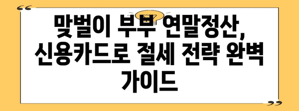 맞벌이 부부를 위한 연말정산 신용카드 활용 가이드 | 소득공제, 카드사별 혜택, 절세 전략