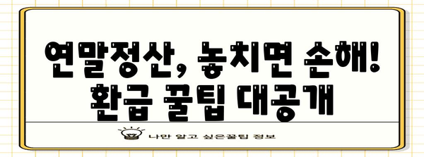 연말정산 환급 꿀팁| 놓치기 쉬운 항목까지 꼼꼼하게 챙기는 방법 | 연말정산, 환급, 절세, 소득공제, 세금