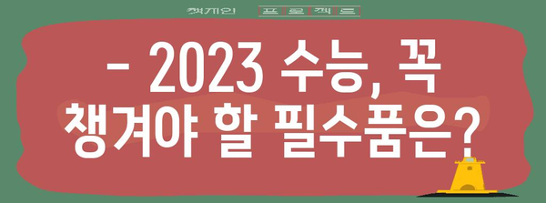 2023 수능 시험장 반입 가능 물품 완벽 정리 | 수능 필수품, 금지 품목, 시험 준비 팁