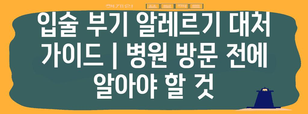 입술 부기 알레르기 대처 가이드 | 병원 방문 전에 알아야 할 것